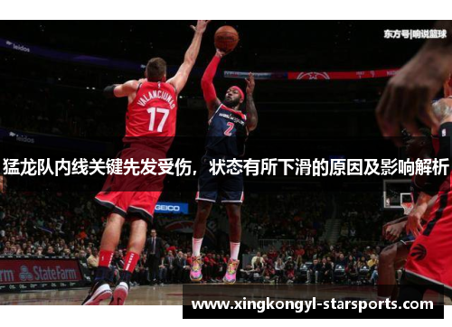 猛龙队内线关键先发受伤，状态有所下滑的原因及影响解析