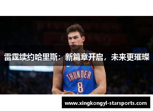 雷霆续约哈里斯：新篇章开启，未来更璀璨