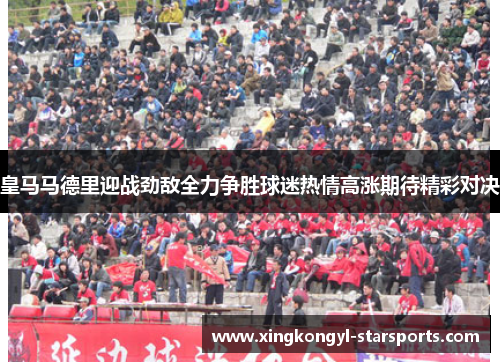 皇马马德里迎战劲敌全力争胜球迷热情高涨期待精彩对决