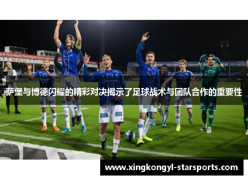 萨堡与博德闪耀的精彩对决揭示了足球战术与团队合作的重要性